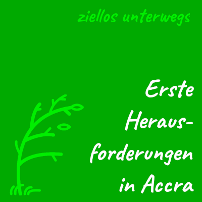 Erste Herausforderungen in Accra
