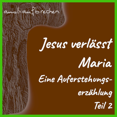 Titelbild: Jesus verlässt Maria - Eine Auferstehungserzählung - Teil 2